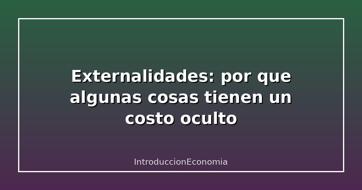 Externalidades: por que algunas cosas tienen un costo oculto