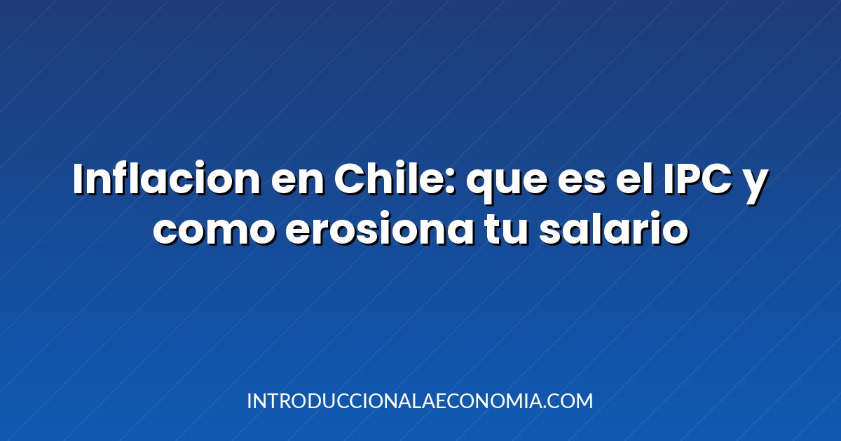 Inflacion en Chile: que es el IPC y como erosiona tu salario