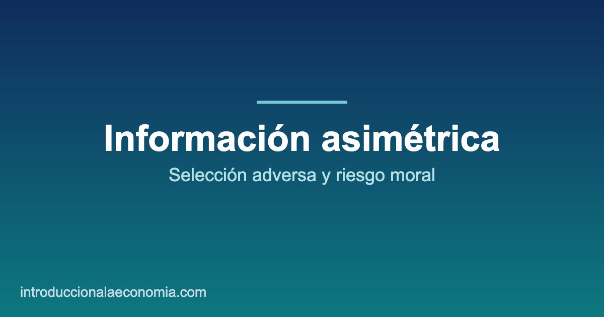 Información asimétrica, selección adversa y riesgo moral en economía