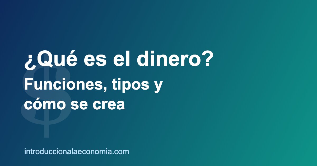 Concepto de dinero: funciones, tipos y creación monetaria
